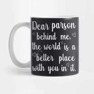 Dear parson behind me, the world is a better place with you in it Mug